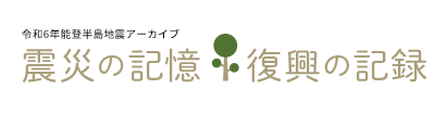 令和6年能登半島地震アーカイブ 震災の記憶 復興の記録